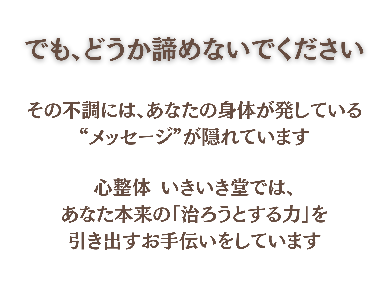 でも、どうか諦めないでください。
その不調には、あなたの身体が発している”メッセージ”が隠れています
心整体 いきいき堂では、あなた本来の「治ろうとする力」を引き出すお手伝いをしています