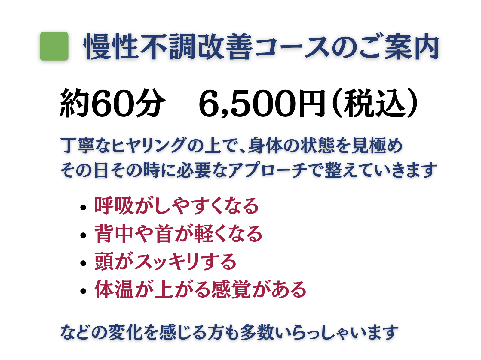 慢性不調改善コースのご案内
約60分　6,500円（税込）

丁寧なヒアリングの上で、身体の状態を見極め、
その日その時に必要なアプローチで整えていきます。

施術後には、

呼吸がしやすくなる

肩や首が軽くなる

頭がスッキリする

体温が上がる感覚がある

などの変化を感じる方も多数いらっしゃいます。