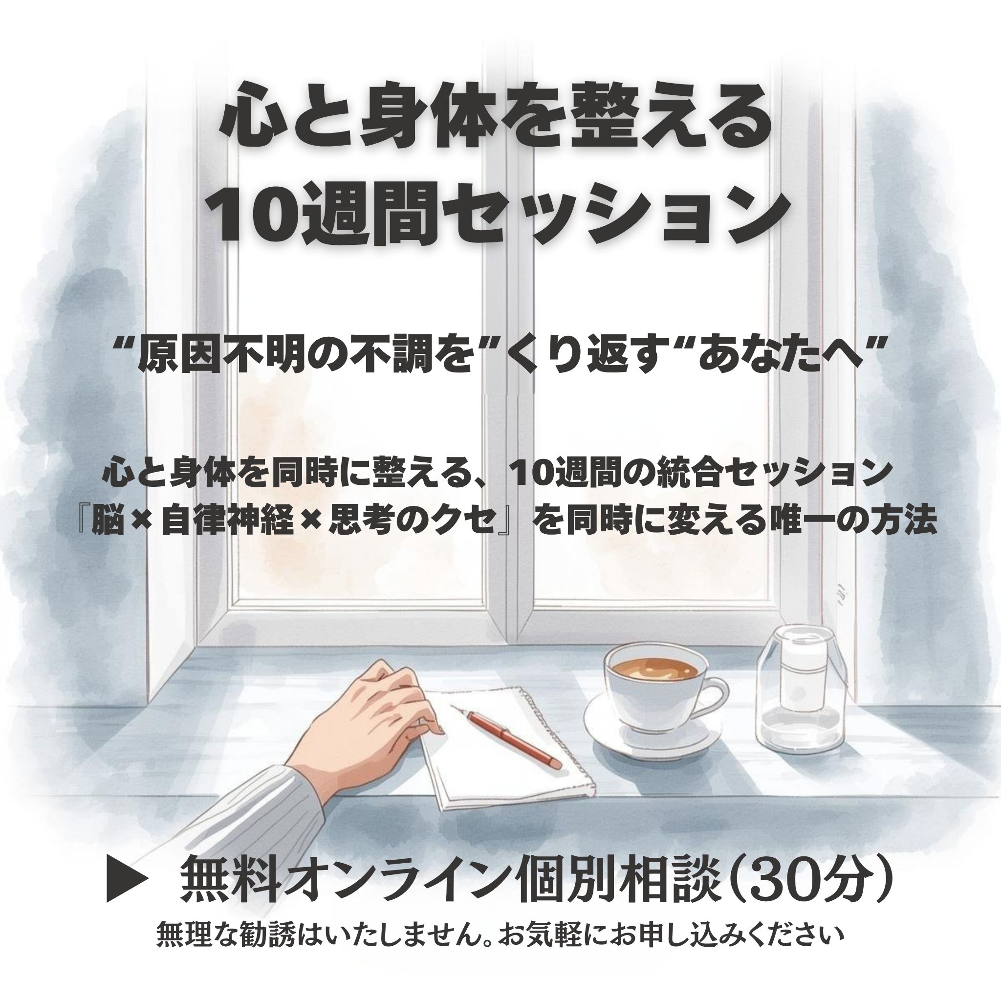 “原因不明の不調を“くり返す”あなたへ”
心と身体を同時に整える、10週間の統合セッション
『脳 × 自律神経 × 思考のクセ』を同時に変える唯一の方法