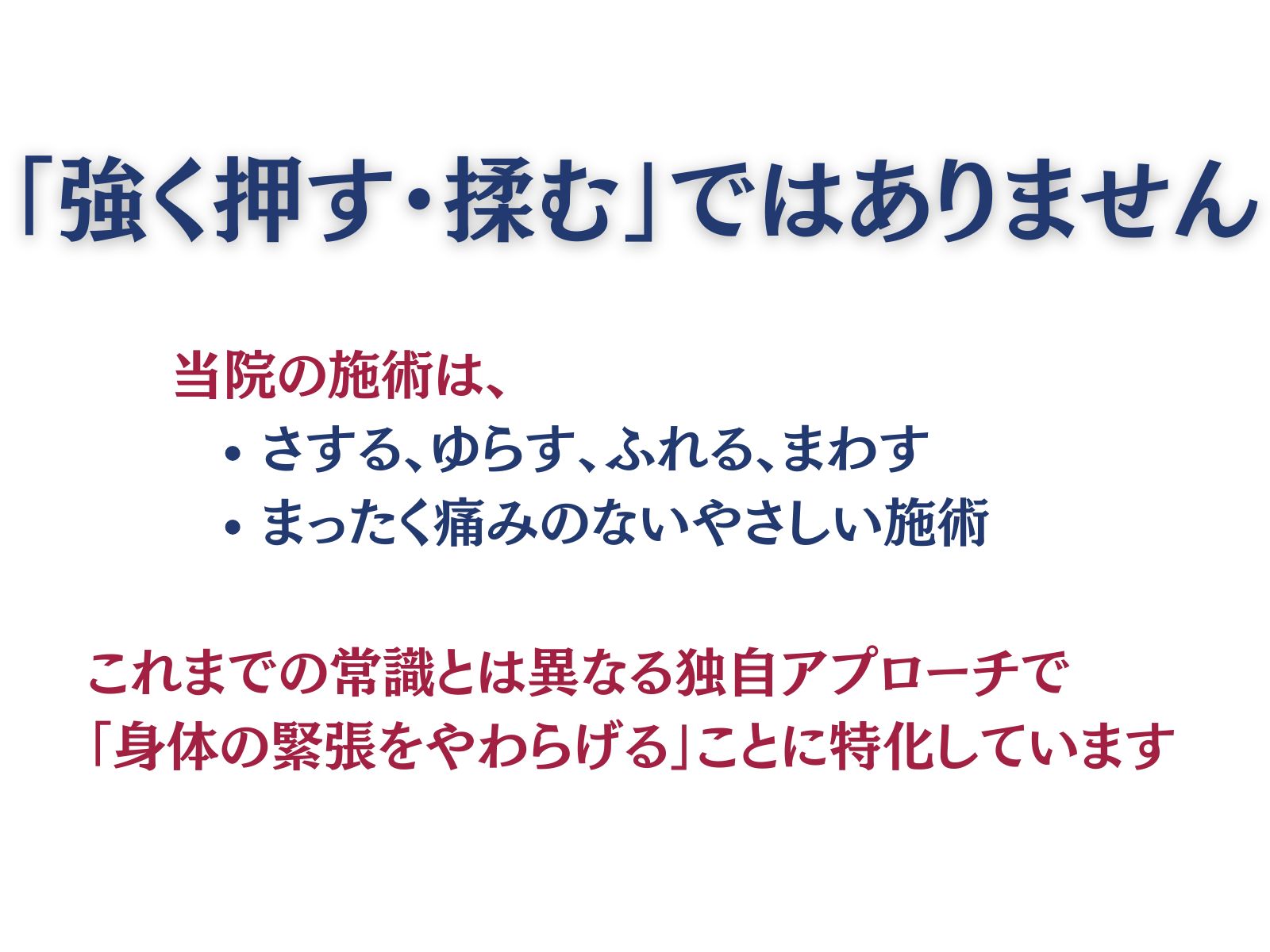 「強く押す・揉む」ではありません
当院の施術は
・さする、ゆらす、ふれる、まわす
・まったく痛みのないやさしい施術
これまでの常識とは異なる独自アプローチで「身体の緊張をやわらげる」ことに特化しています